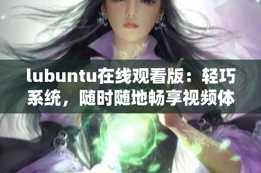 lubuntu在線觀看版：輕巧系統(tǒng)，隨時隨地暢享視頻體驗