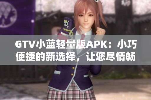 GTV小藍輕量版APK：小巧便捷的新選擇，讓您盡情暢享多姿多彩的視頻內(nèi)容
