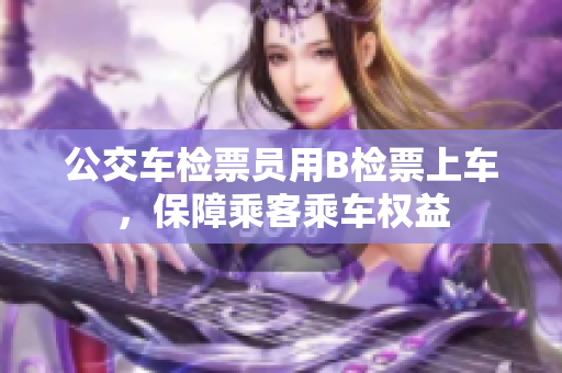 公交車檢票員用B檢票上車，保障乘客乘車權(quán)益