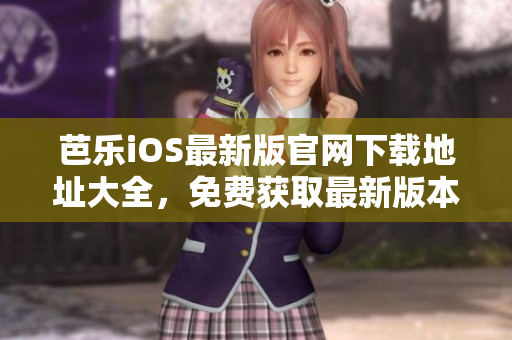芭樂(lè)iOS最新版官網(wǎng)下載地址大全，免費(fèi)獲取最新版本應(yīng)用程序