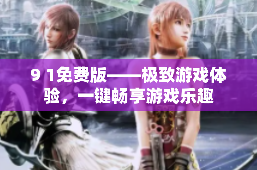 9 1免費(fèi)版——極致游戲體驗(yàn)，一鍵暢享游戲樂(lè)趣