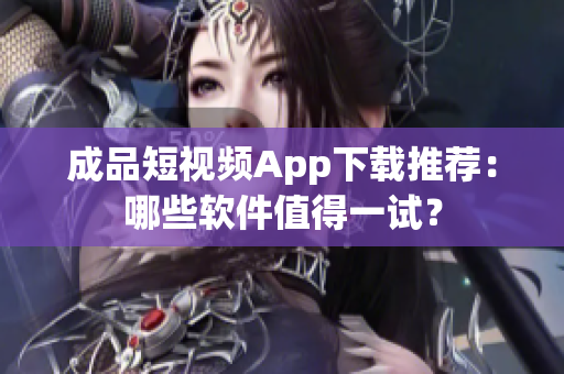 成品短視頻App下載推薦：哪些軟件值得一試？